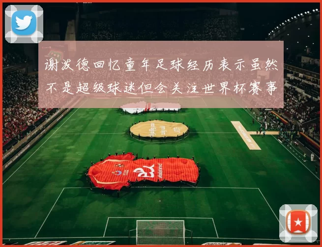 谢泼德回忆童年足球经历表示虽然不是超级球迷但会关注世界杯赛事
