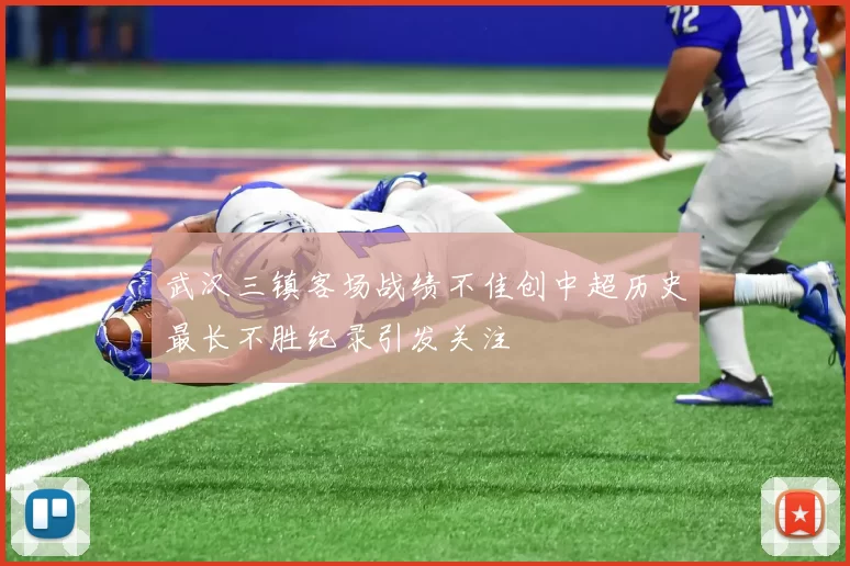 武汉三镇客场战绩不佳创中超历史最长不胜纪录引发关注