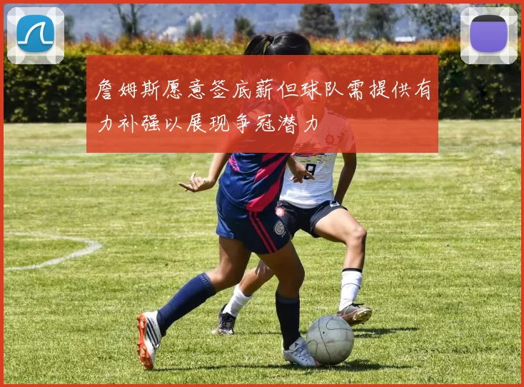 詹姆斯愿意签底薪但球队需提供有力补强以展现争冠潜力