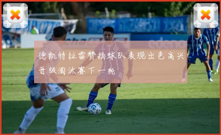 德凯特拉雷赞扬球队表现出色高兴晋级淘汰赛下一轮