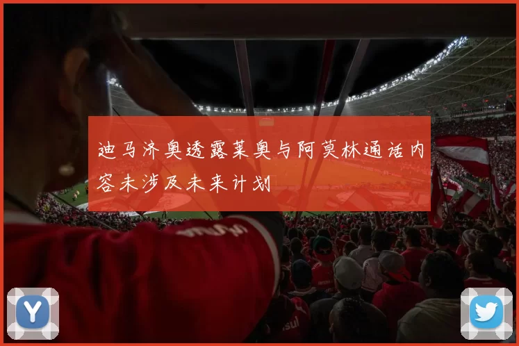 迪马济奥透露莱奥与阿莫林通话内容未涉及未来计划