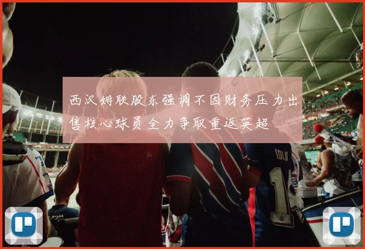 西汉姆联股东强调不因财务压力出售核心球员全力争取重返英超