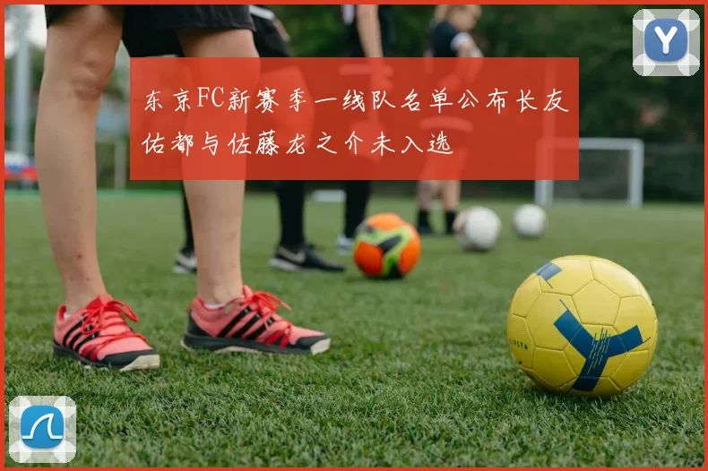 东京FC新赛季一线队名单公布长友佑都与佐藤龙之介未入选