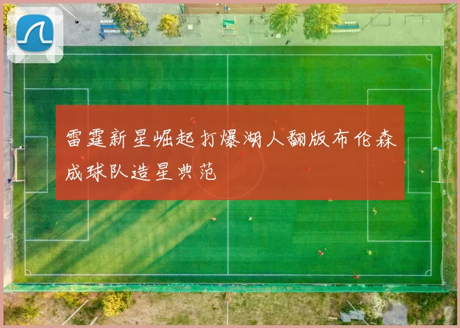 雷霆新星崛起打爆湖人翻版布伦森成球队造星典范
