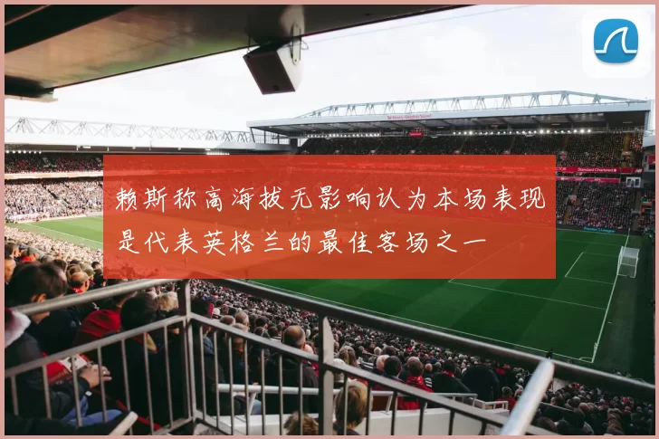 赖斯称高海拔无影响认为本场表现是代表英格兰的最佳客场之一