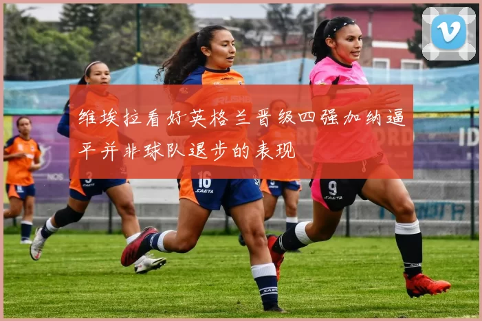 维埃拉看好英格兰晋级四强加纳逼平并非球队退步的表现