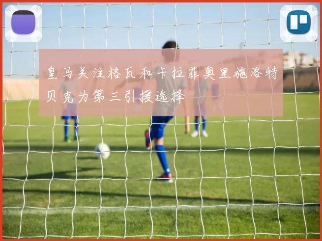 皇马关注格瓦和卡拉菲奥里施洛特贝克为第三引援选择