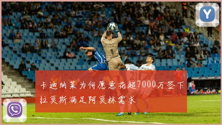 卡迪纳莱为何愿意花超7000万签下拉莫斯满足阿莫林需求