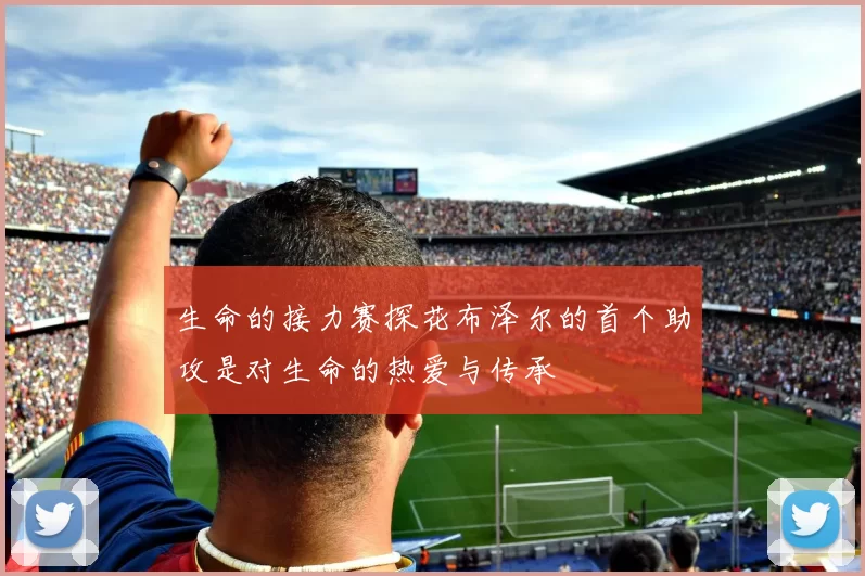 生命的接力赛探花布泽尔的首个助攻是对生命的热爱与传承